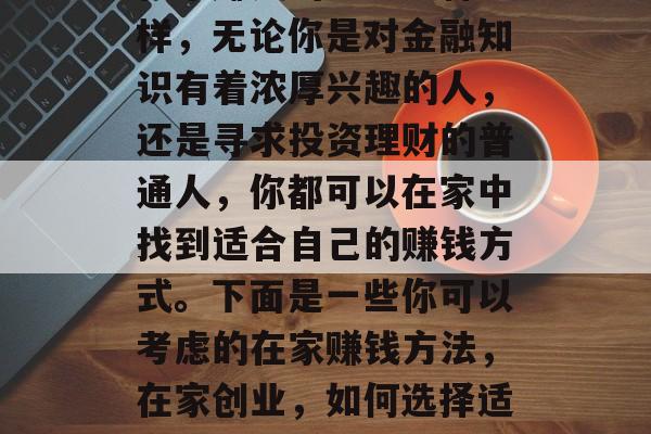 在家赚钱的方法多种多样，无论你是对金融知识有着浓厚兴趣的人，还是寻求投资理财的普通人，你都可以在家中找到适合自己的赚钱方式。下面是一些你可以考虑的在家赚钱方法，在家创业，如何选择适合自己的赚钱方式