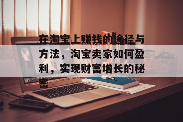 在淘宝上赚钱的途径与方法，淘宝卖家如何盈利，实现财富增长的秘密