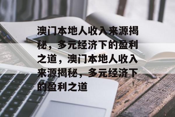 澳门本地人收入来源揭秘，多元经济下的盈利之道，澳门本地人收入来源揭秘，多元经济下的盈利之道