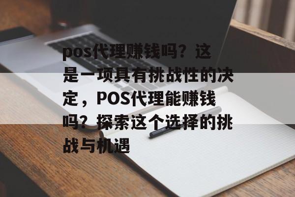 pos代理赚钱吗？这是一项具有挑战性的决定，POS代理能赚钱吗？探索这个选择的挑战与机遇