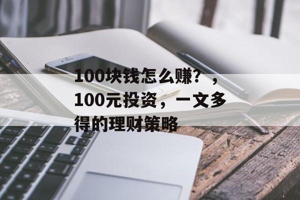 100块钱怎么赚？，100元投资，一文多得的理财策略