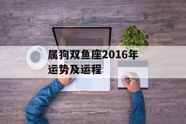 属狗双鱼座2016年运势及运程