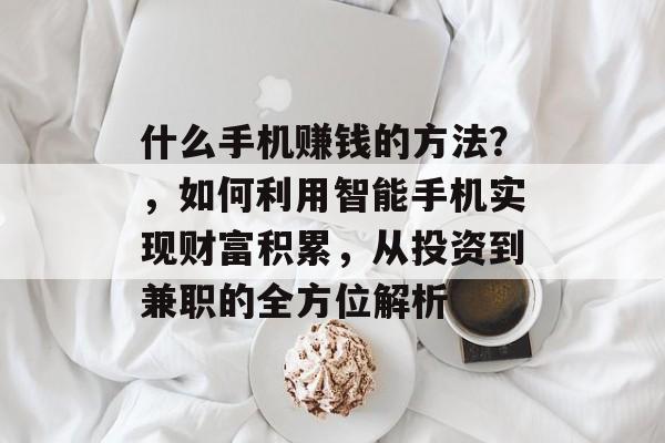 什么手机赚钱的方法？，如何利用智能手机实现财富积累，从投资到兼职的全方位解析