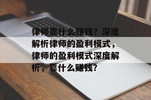 律师靠什么赚钱？深度解析律师的盈利模式，律师的盈利模式深度解析，靠什么赚钱？