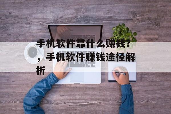 手机软件靠什么赚钱？，手机软件赚钱途径解析