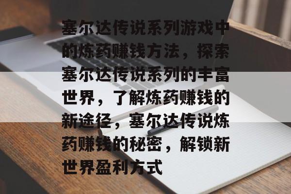 塞尔达传说系列游戏中的炼药赚钱方法，探索塞尔达传说系列的丰富世界，了解炼药赚钱的新途径，塞尔达传说炼药赚钱的秘密，解锁新世界盈利方式