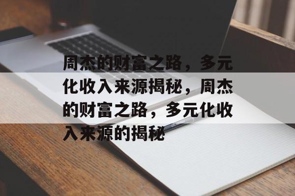 周杰的财富之路，多元化收入来源揭秘，周杰的财富之路，多元化收入来源的揭秘