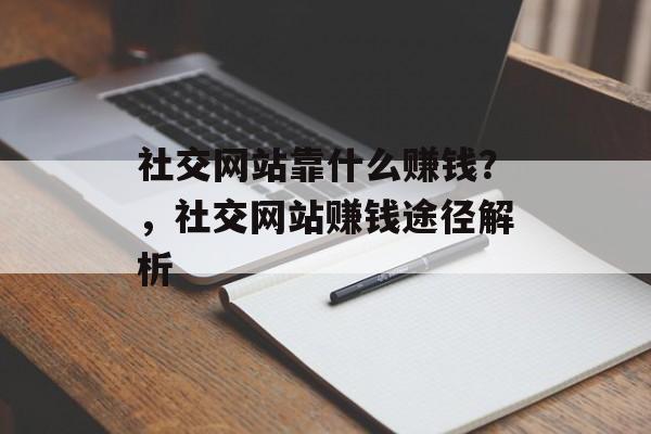 社交网站靠什么赚钱？，社交网站赚钱途径解析