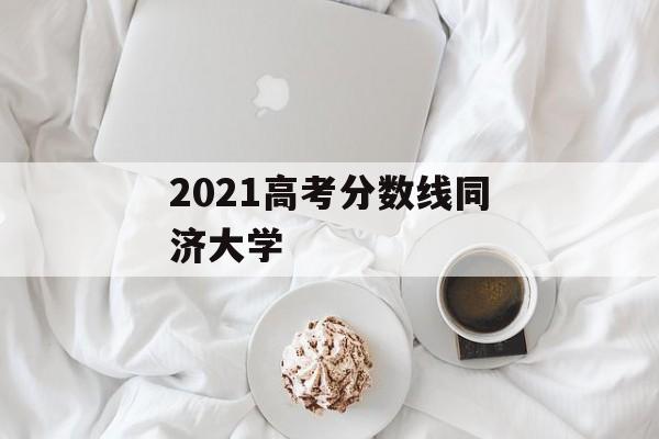 2021高考分数线同济大学