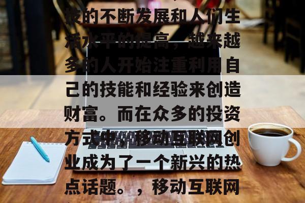 在现代社会中，随着科技的不断发展和人们生活水平的提高，越来越多的人开始注重利用自己的技能和经验来创造财富。而在众多的投资方式中，移动互联网创业成为了一个新兴的热点话题。，移动互联网创业，新兴投资热门