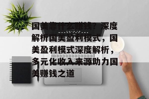 国美靠什么赚钱？深度解析国美盈利模式，国美盈利模式深度解析，多元化收入来源助力国美赚钱之道