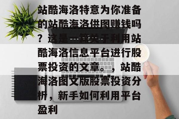 站酷海洛特意为你准备的站酷海洛供图赚钱吗？这是一篇关于利用站酷海洛信息平台进行股票投资的文章。，站酷海洛图文版股票投资分析，新手如何利用平台盈利