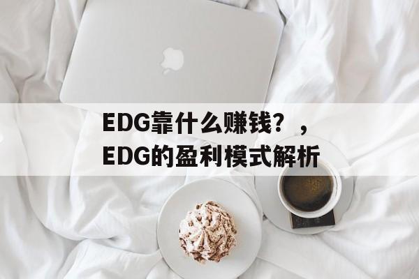 EDG靠什么赚钱？，EDG的盈利模式解析