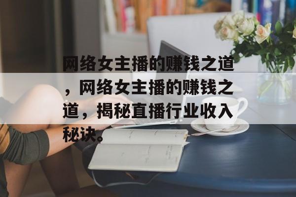 网络女主播的赚钱之道，网络女主播的赚钱之道，揭秘直播行业收入秘诀。