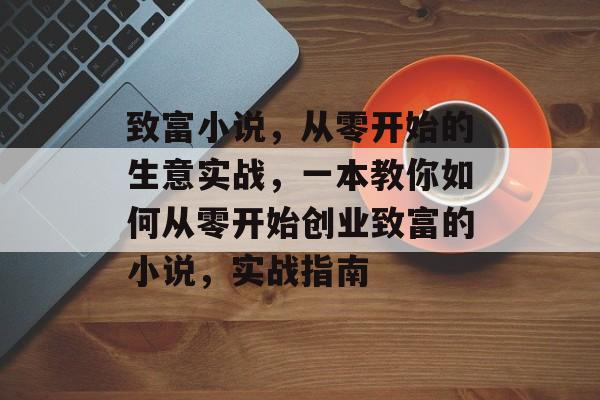 致富小说，从零开始的生意实战，一本教你如何从零开始创业致富的小说，实战指南