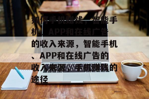 如何手机赚钱，智能手机、APP和在线广告的收入来源，智能手机、APP和在线广告的收入来源，手机赚钱的途径