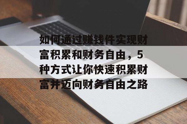 如何通过赚钱件实现财富积累和财务自由，5种方式让你快速积累财富并迈向财务自由之路