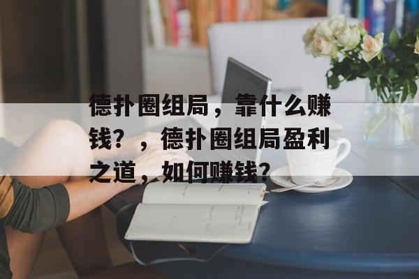 德扑圈组局，靠什么赚钱？，德扑圈组局盈利之道，如何赚钱？