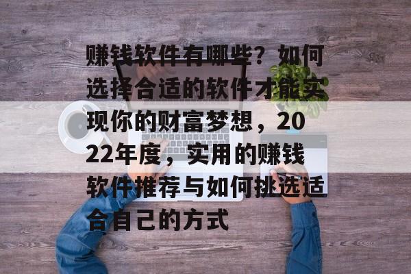 赚钱软件有哪些？如何选择合适的软件才能实现你的财富梦想，2022年度，实用的赚钱软件推荐与如何挑选适合自己的方式