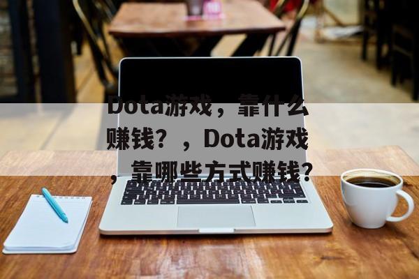 Dota游戏，靠什么赚钱？，Dota游戏，靠哪些方式赚钱？