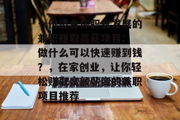 一份适合你职业发展的兼职赚取高薪项目: 做什么可以快速赚到钱？，在家创业，让你轻松赚取高额薪资的兼职项目推荐