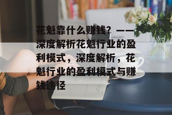 花魁靠什么赚钱？——深度解析花魁行业的盈利模式，深度解析，花魁行业的盈利模式与赚钱途径