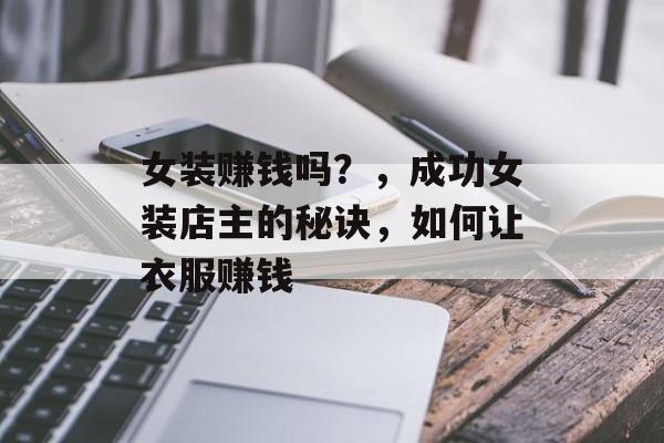 女装赚钱吗？，成功女装店主的秘诀，如何让衣服赚钱