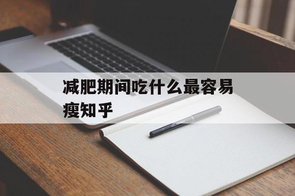 减肥期间吃什么最容易瘦知乎