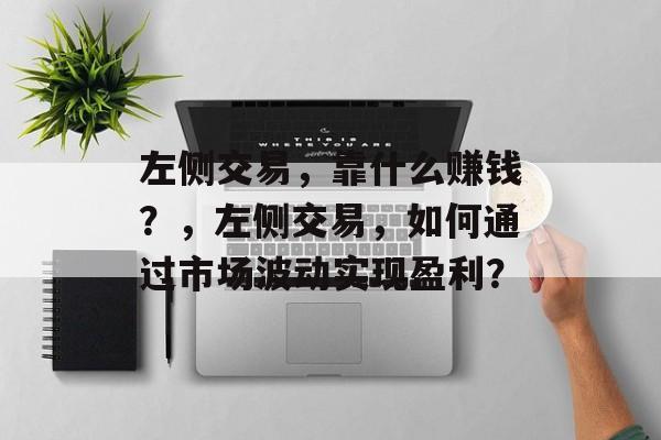 左侧交易，靠什么赚钱？，左侧交易，如何通过市场波动实现盈利？