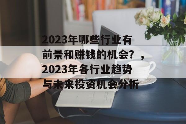 2023年哪些行业有前景和赚钱的机会？，2023年各行业趋势与未来投资机会分析