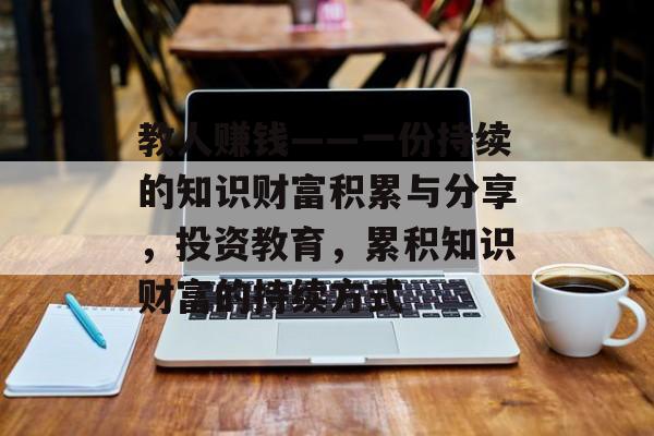 教人赚钱——一份持续的知识财富积累与分享，投资教育，累积知识财富的持续方式