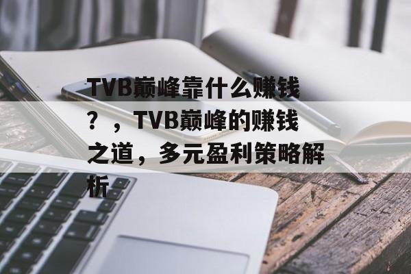 TVB巅峰靠什么赚钱？，TVB巅峰的赚钱之道，多元盈利策略解析