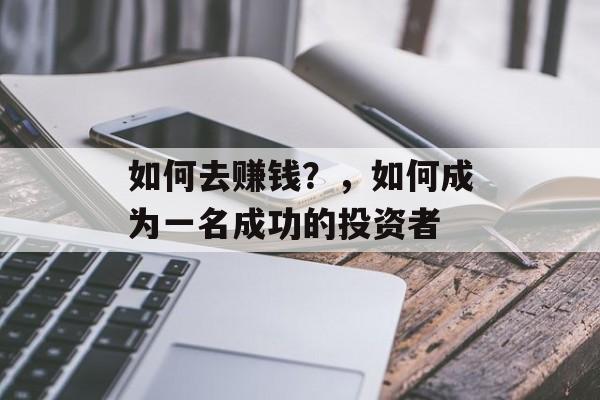 如何去赚钱？，如何成为一名成功的投资者