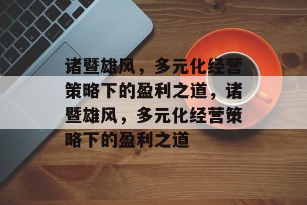 诸暨雄风，多元化经营策略下的盈利之道，诸暨雄风，多元化经营策略下的盈利之道