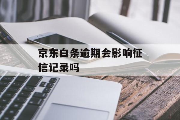 京东白条逾期会影响征信记录吗