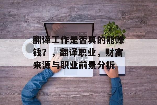 翻译工作是否真的能赚钱？，翻译职业，财富来源与职业前景分析