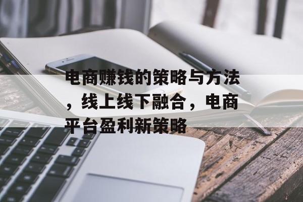 电商赚钱的策略与方法，线上线下融合，电商平台盈利新策略