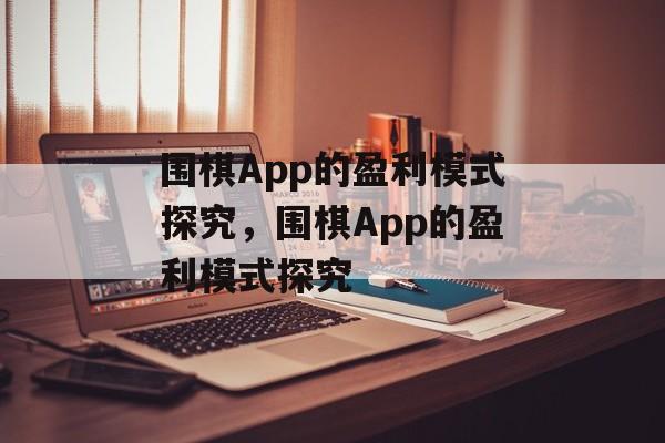 围棋App的盈利模式探究，围棋App的盈利模式探究