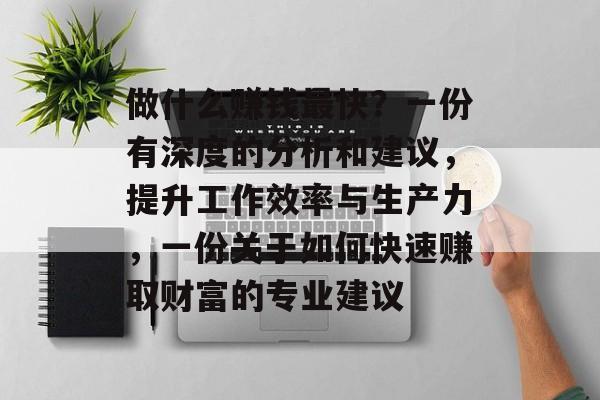 做什么赚钱最快？一份有深度的分析和建议，提升工作效率与生产力，一份关于如何快速赚取财富的专业建议