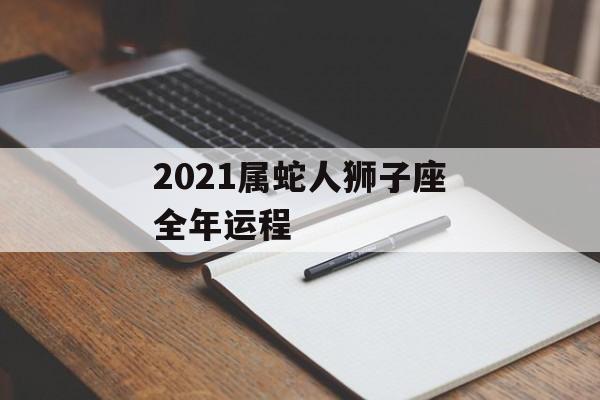 2021属蛇人狮子座全年运程