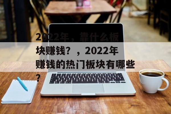 2022年，靠什么板块赚钱？，2022年赚钱的热门板块有哪些？