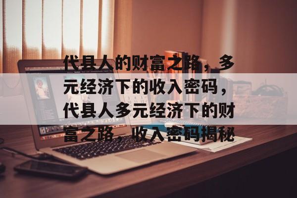 代县人的财富之路，多元经济下的收入密码，代县人多元经济下的财富之路，收入密码揭秘