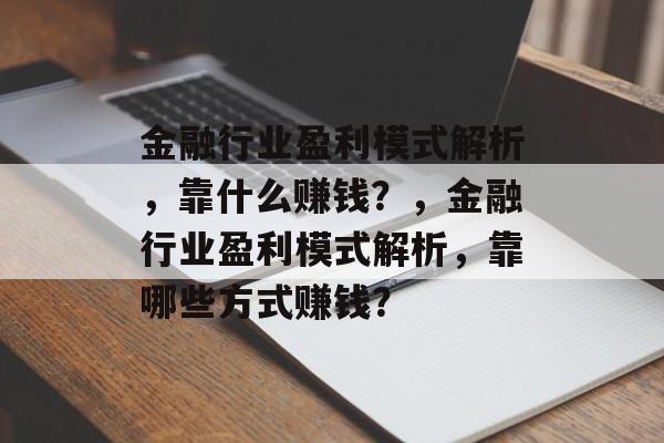 金融行业盈利模式解析，靠什么赚钱？，金融行业盈利模式解析，靠哪些方式赚钱？