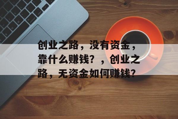 创业之路，没有资金，靠什么赚钱？，创业之路，无资金如何赚钱？