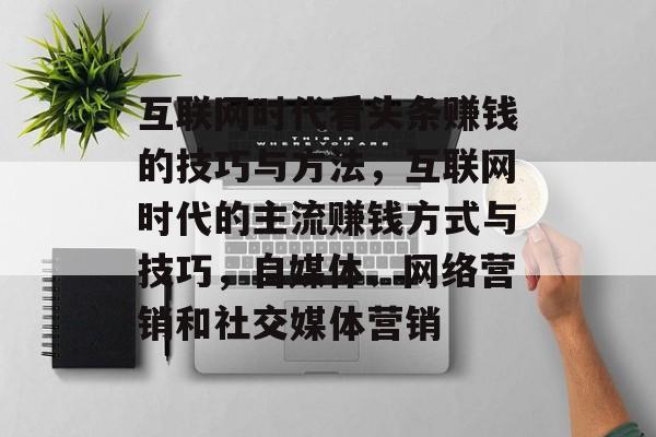 互联网时代看头条赚钱的技巧与方法，互联网时代的主流赚钱方式与技巧，自媒体、网络营销和社交媒体营销