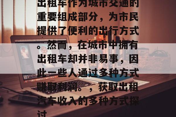 出租车作为城市交通的重要组成部分，为市民提供了便利的出行方式。然而，在城市中拥有出租车却并非易事，因此一些人通过多种方式赚取利润。，获取出租汽车收入的多种方式探讨