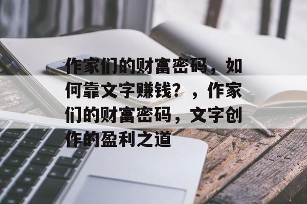 作家们的财富密码，如何靠文字赚钱？，作家们的财富密码，文字创作的盈利之道