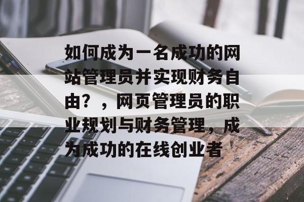 如何成为一名成功的网站管理员并实现财务自由？，网页管理员的职业规划与财务管理，成为成功的在线创业者