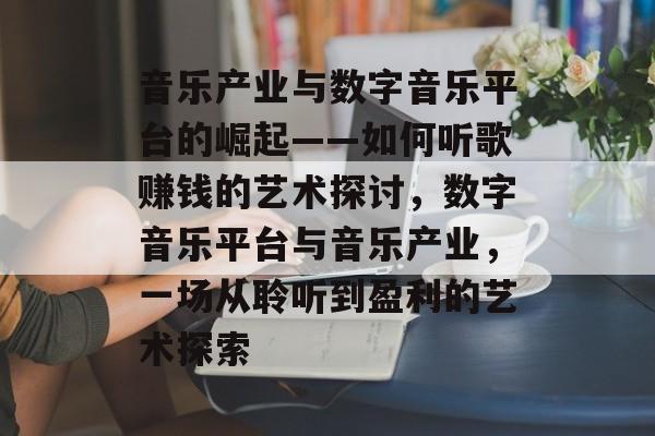 音乐产业与数字音乐平台的崛起——如何听歌赚钱的艺术探讨，数字音乐平台与音乐产业，一场从聆听到盈利的艺术探索