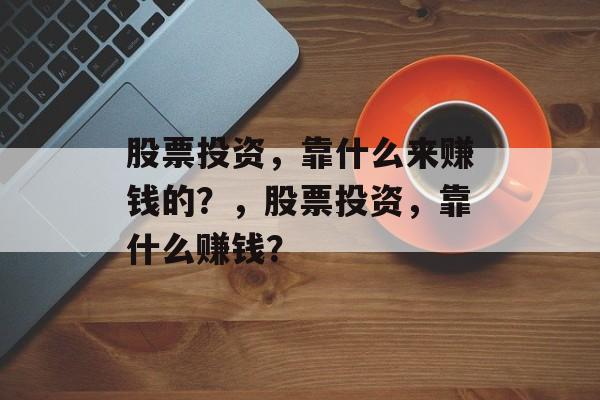 股票投资，靠什么来赚钱的？，股票投资，靠什么赚钱？